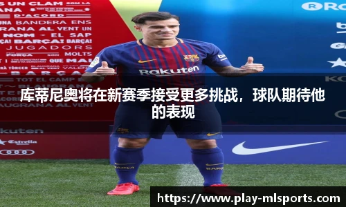 库蒂尼奥将在新赛季接受更多挑战，球队期待他的表现