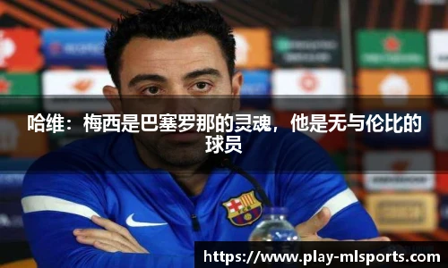 哈维:梅西是巴塞罗那的灵魂,他是无与伦比的球员