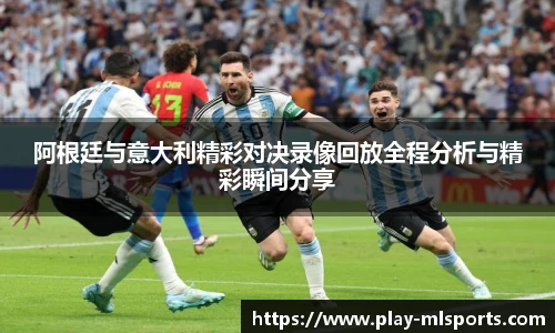 阿根廷与意大利精彩对决录像回放全程分析与精彩瞬间分享