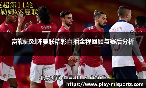 富勒姆对阵曼联精彩直播全程回顾与赛后分析