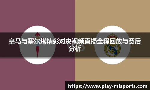 皇马与塞尔塔精彩对决视频直播全程回放与赛后分析