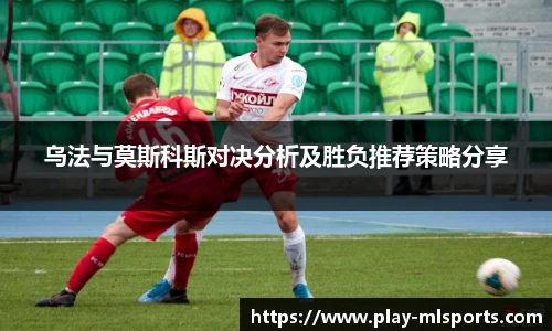 乌法与莫斯科斯对决分析及胜负推荐策略分享