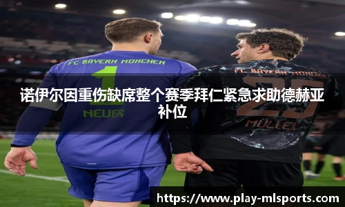 诺伊尔因重伤缺席整个赛季拜仁紧急求助德赫亚补位