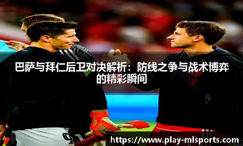 巴萨与拜仁后卫对决解析：防线之争与战术博弈的精彩瞬间